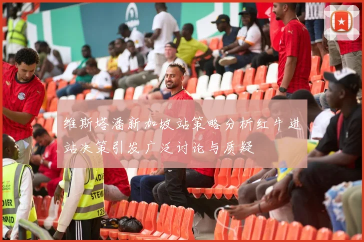 维斯塔潘新加坡站策略分析红牛进站决策引发广泛讨论与质疑