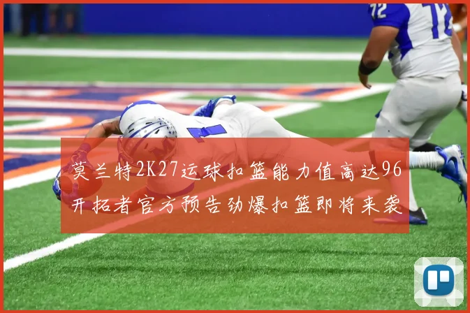 莫兰特2K27运球扣篮能力值高达96开拓者官方预告劲爆扣篮即将来袭