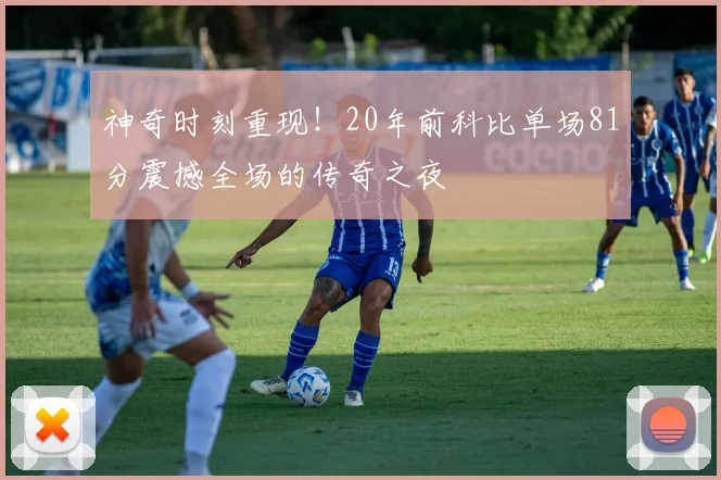 神奇时刻重现！20年前科比单场81分震撼全场的传奇之夜