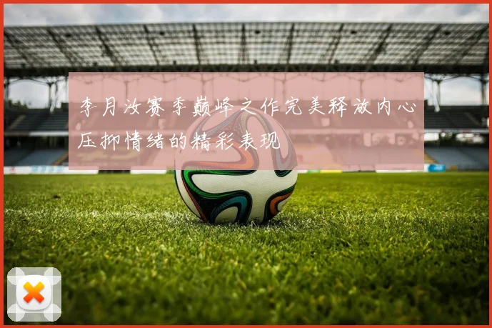 李月汝赛季巅峰之作完美释放内心压抑情绪的精彩表现