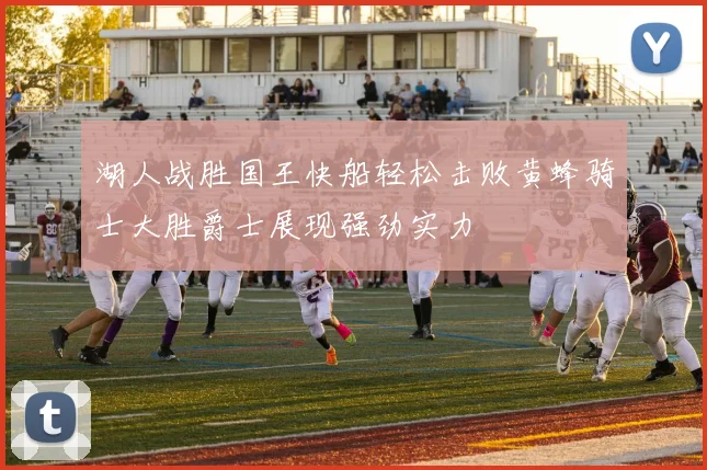 湖人战胜国王快船轻松击败黄蜂骑士大胜爵士展现强劲实力