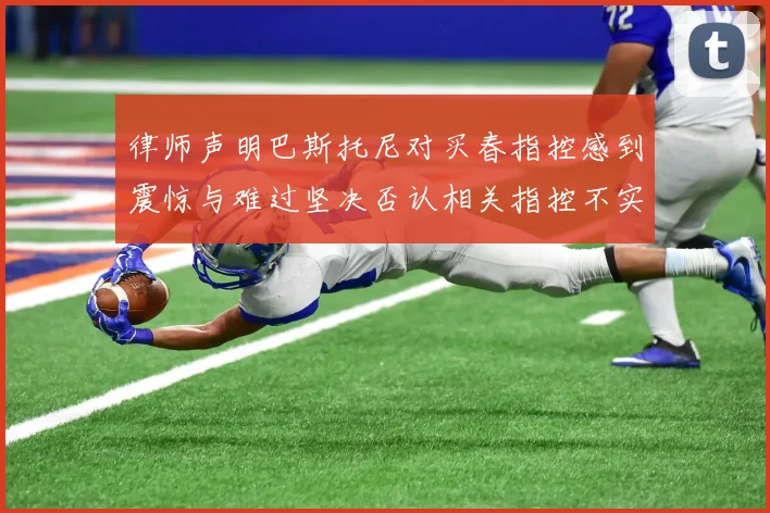 律师声明巴斯托尼对买春指控感到震惊与难过坚决否认相关指控不实