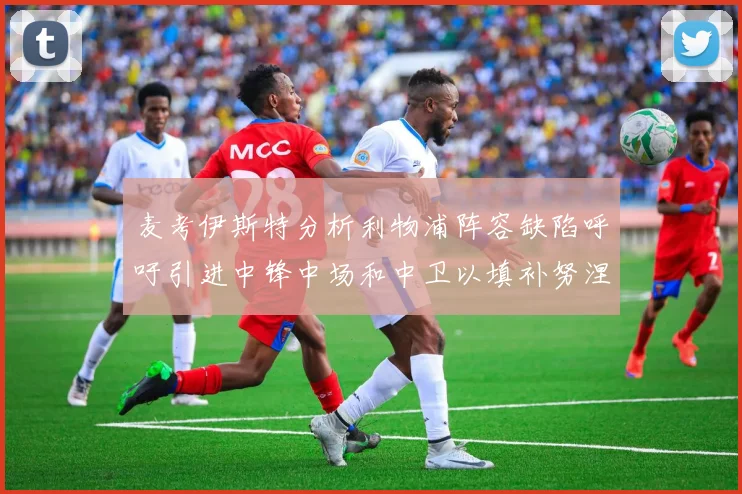 麦考伊斯特分析利物浦阵容缺陷呼吁引进中锋中场和中卫以填补努涅斯空缺