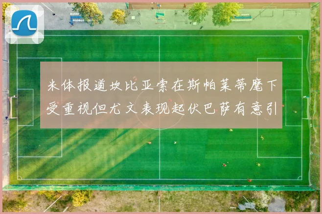 米体报道坎比亚索在斯帕莱蒂麾下受重视但尤文表现起伏巴萨有意引进