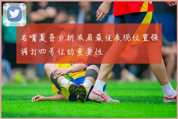 名嘴夏普分析浓眉最佳表现位置强调打四号位的重要性