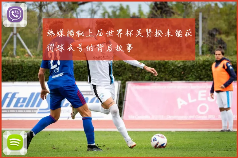 韩媒揭秘上届世界杯吴贤揆未能获得球衣号的背后故事