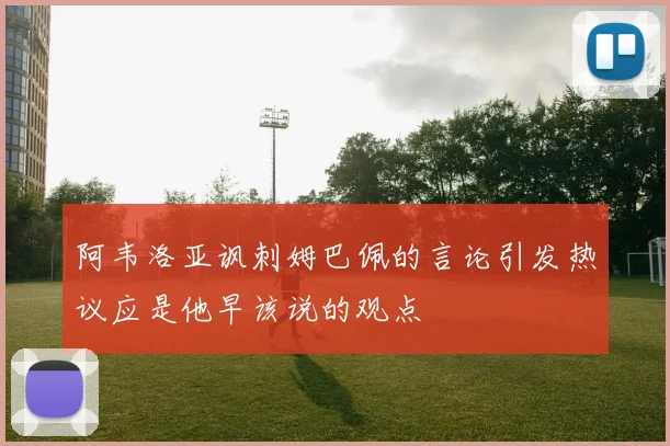 阿韦洛亚讽刺姆巴佩的言论引发热议应是他早该说的观点