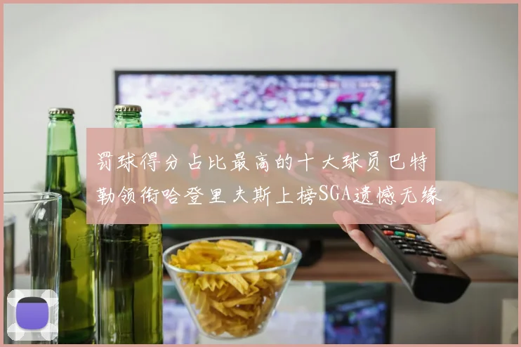 罚球得分占比最高的十大球员巴特勒领衔哈登里夫斯上榜SGA遗憾无缘