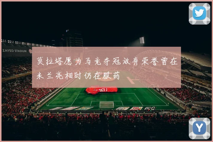 莫拉塔愿为马竞夺冠放弃荣誉曾在米兰亮相时仍在服药